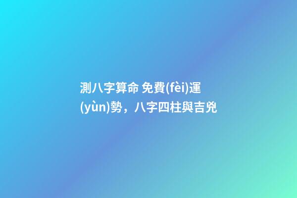 測八字算命 免費(fèi)運(yùn)勢，八字四柱與吉兇